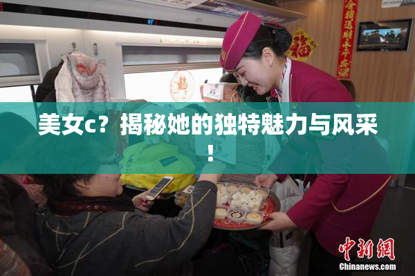 美女c？揭秘她的独特魅力与风采！