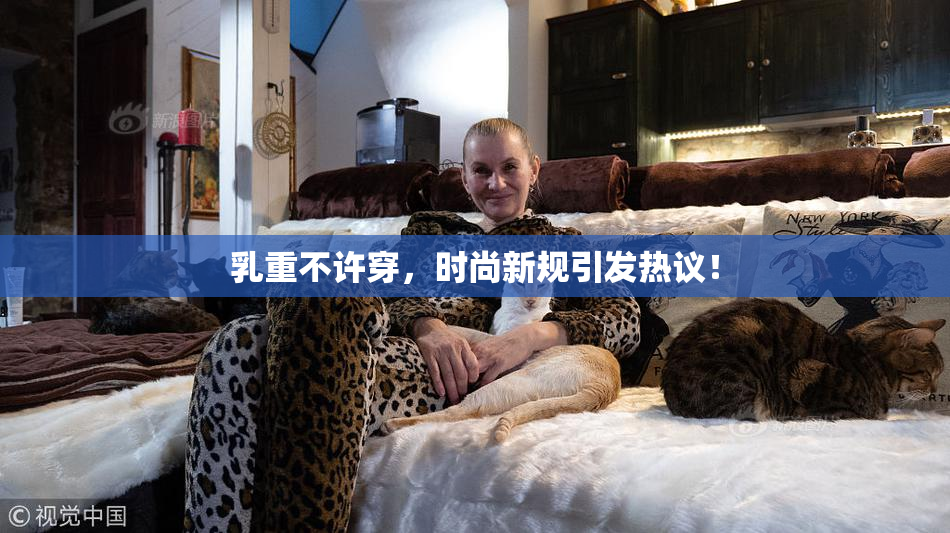 乳重不许穿，时尚新规引发热议！