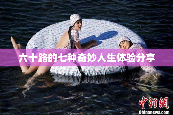 六十路的七种奇妙人生体验分享