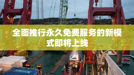 全面推行永久免费服务的新模式即将上线