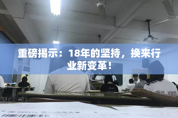 重磅揭示：18年的坚持，换来行业新变革！