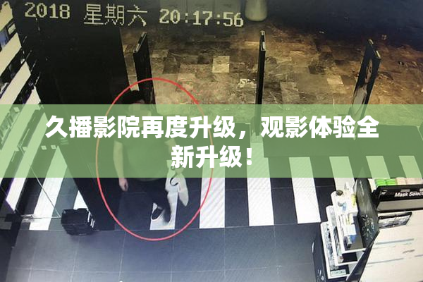 久播影院再度升级，观影体验全新升级！