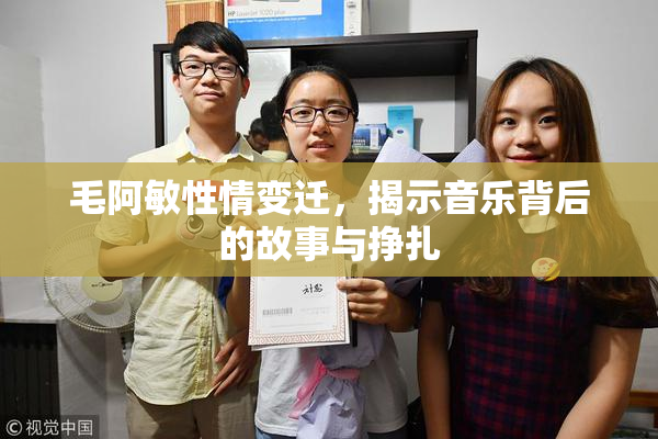 毛阿敏性情变迁，揭示音乐背后的故事与挣扎