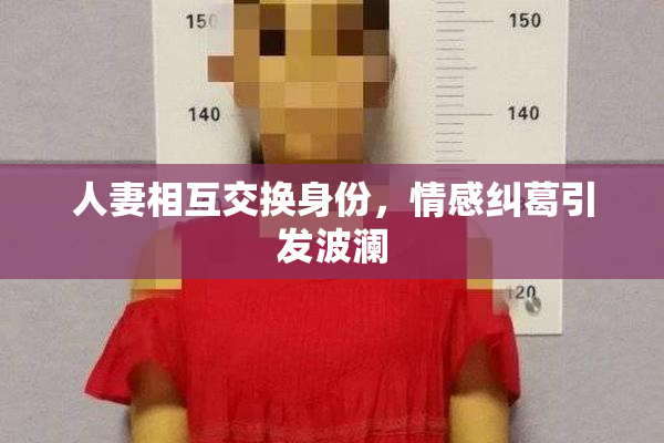 人妻相互交换身份，情感纠葛引发波澜