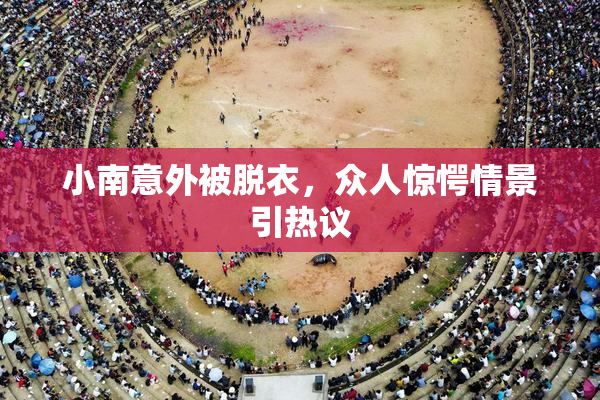 小南意外被脱衣，众人惊愕情景引热议