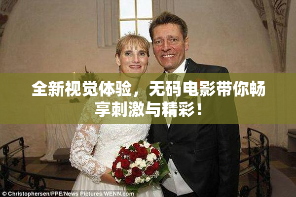 全新视觉体验，无码电影带你畅享刺激与精彩！