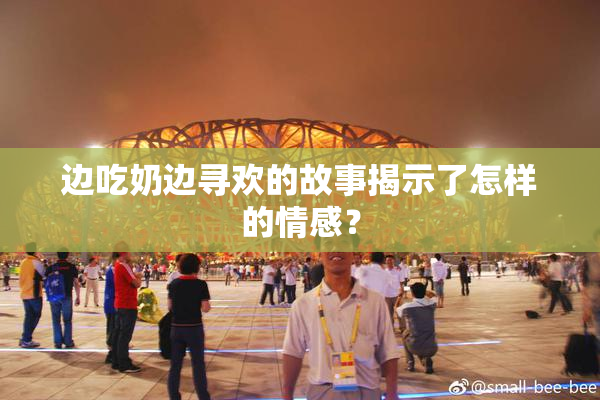 边吃奶边寻欢的故事揭示了怎样的情感？