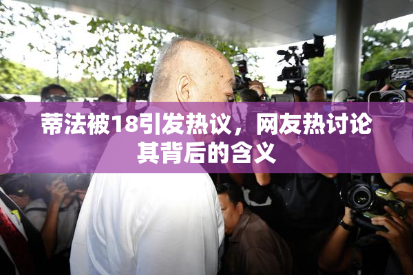 蒂法被18引发热议，网友热讨论其背后的含义