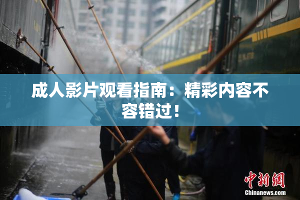 成人影片观看指南：精彩内容不容错过！