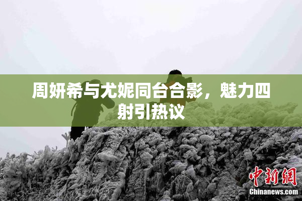 周妍希与尤妮同台合影，魅力四射引热议