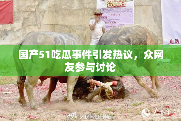 国产51吃瓜事件引发热议，众网友参与讨论