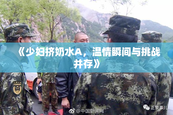 《少妇挤奶水A，温情瞬间与挑战并存》