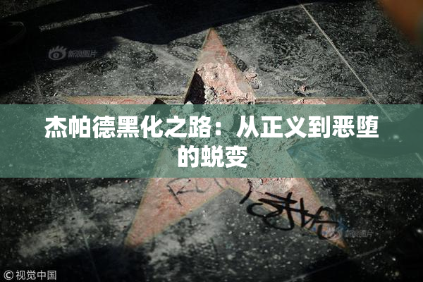 杰帕德黑化之路：从正义到恶堕的蜕变