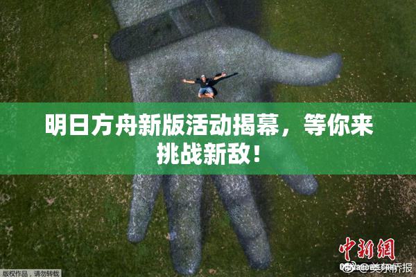 明日方舟新版活动揭幕，等你来挑战新敌！