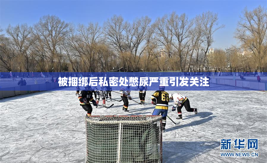 被捆绑后私密处憋尿严重引发关注