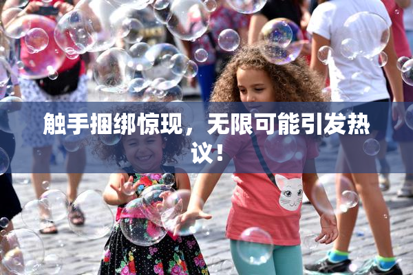 触手捆绑惊现，无限可能引发热议！