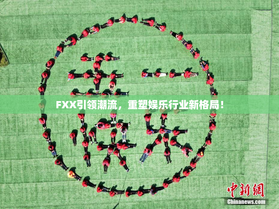 FXX引领潮流，重塑娱乐行业新格局！