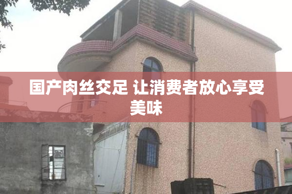 国产肉丝交足 让消费者放心享受美味
