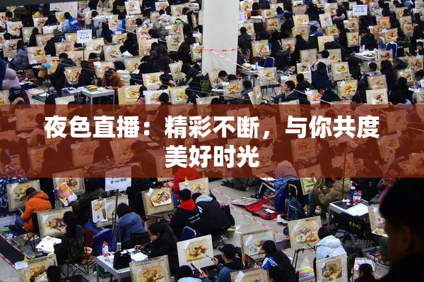 夜色直播：精彩不断，与你共度美好时光
