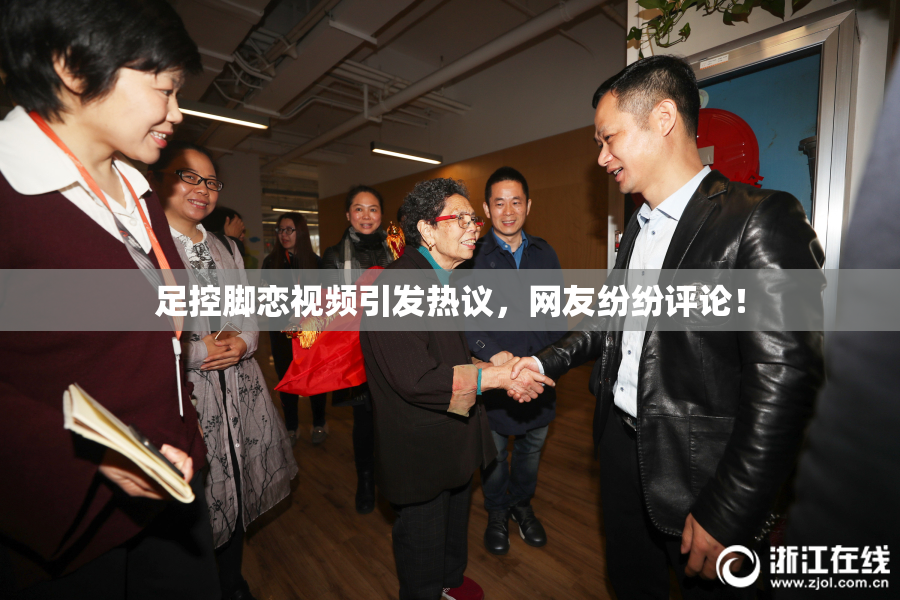 足控脚恋视频引发热议，网友纷纷评论！
