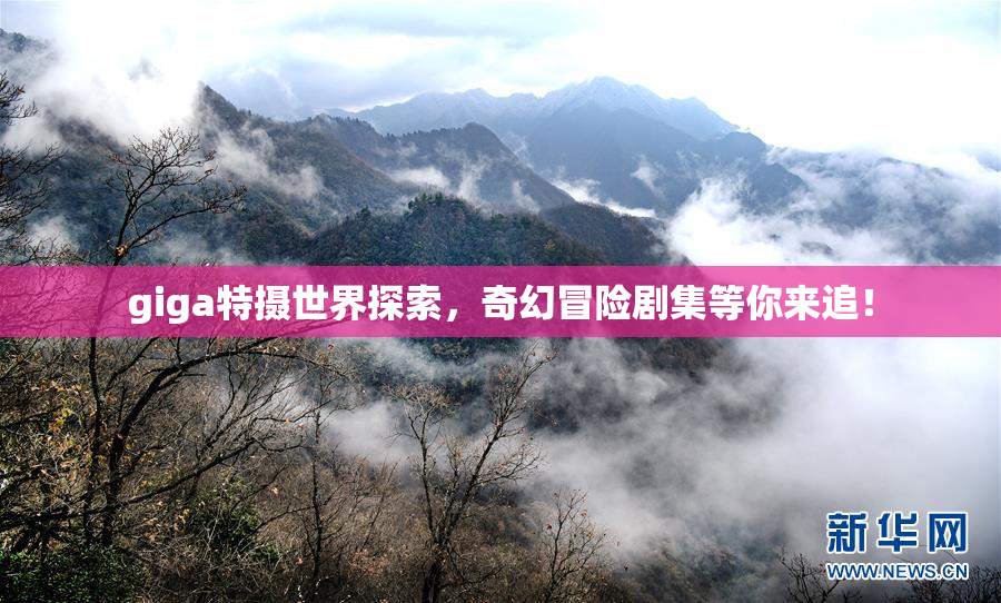 giga特摄世界探索，奇幻冒险剧集等你来追！