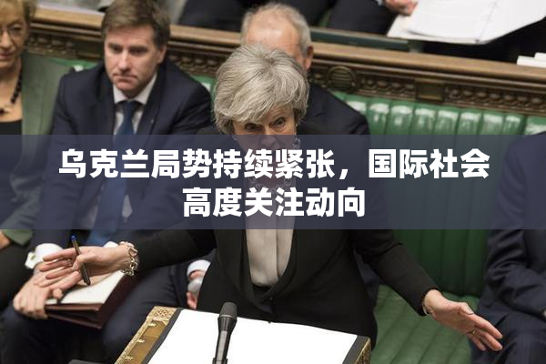 乌克兰局势持续紧张，国际社会高度关注动向