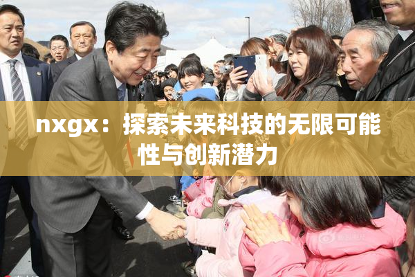 nxgx：探索未来科技的无限可能性与创新潜力