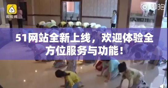51网站全新上线，欢迎体验全方位服务与功能！