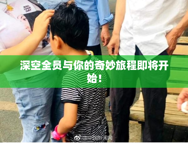深空全员与你的奇妙旅程即将开始！