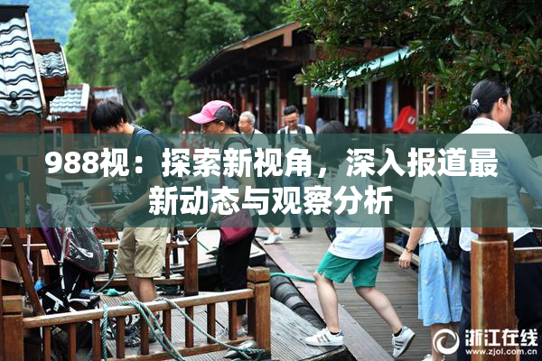 988视：探索新视角，深入报道最新动态与观察分析