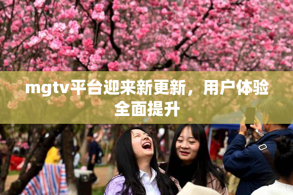 mgtv平台迎来新更新，用户体验全面提升