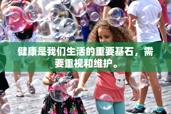 健康是我们生活的重要基石，需要重视和维护。