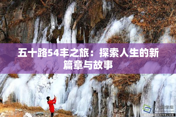 五十路54丰之旅：探索人生的新篇章与故事