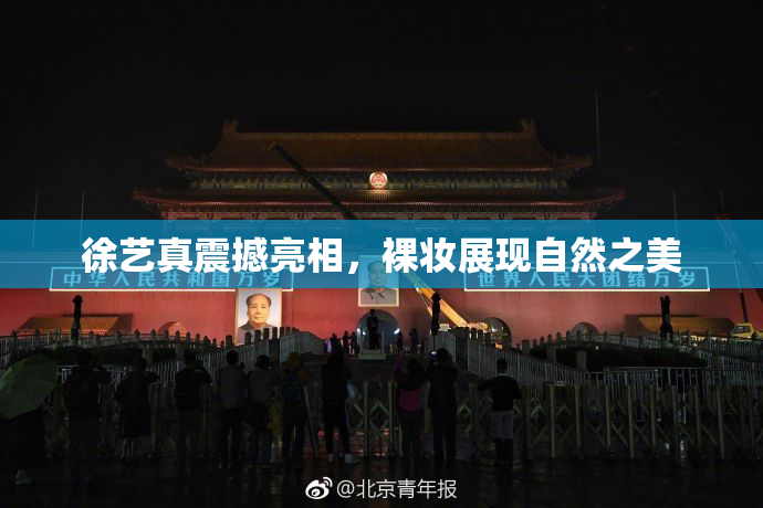 徐艺真震撼亮相，裸妆展现自然之美