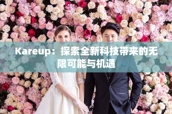 Kareup：探索全新科技带来的无限可能与机遇
