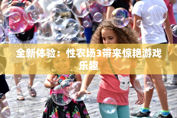 全新体验：性农场3带来惊艳游戏乐趣