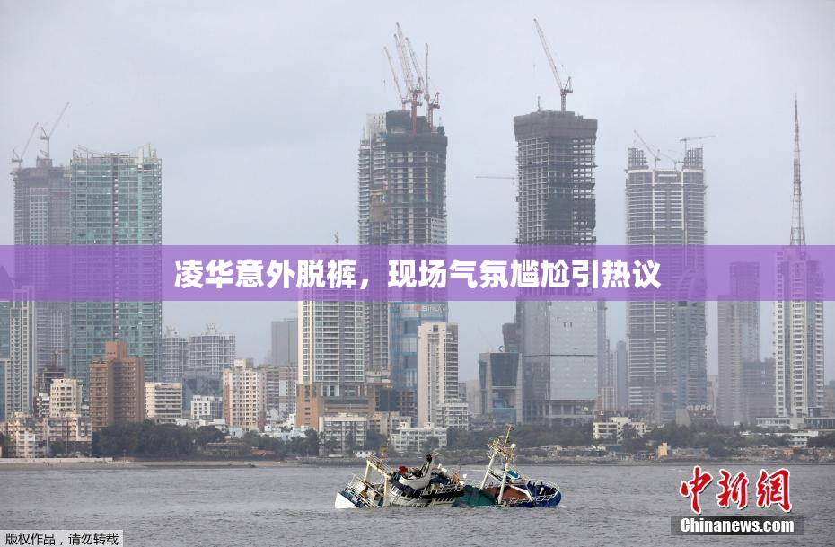凌华意外脱裤，现场气氛尴尬引热议