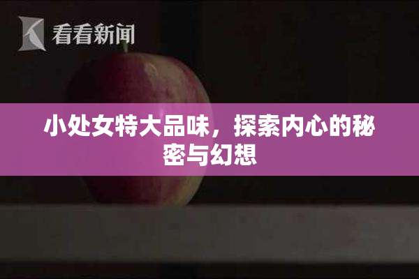 小处女特大品味，探索内心的秘密与幻想
