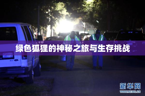 绿色狐狸的神秘之旅与生存挑战