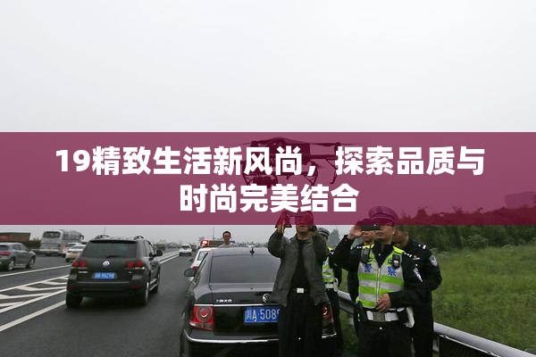 19精致生活新风尚，探索品质与时尚完美结合