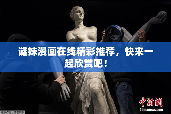 谜妹漫画在线精彩推荐，快来一起欣赏吧！