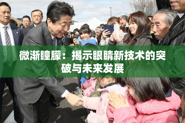 微渐瞳朦：揭示眼睛新技术的突破与未来发展
