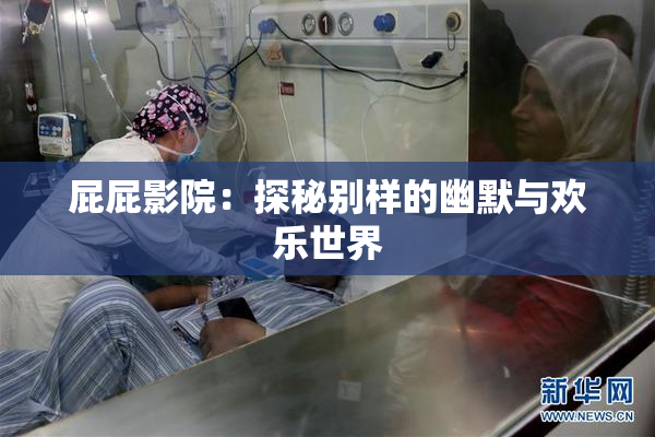 屁屁影院：探秘别样的幽默与欢乐世界