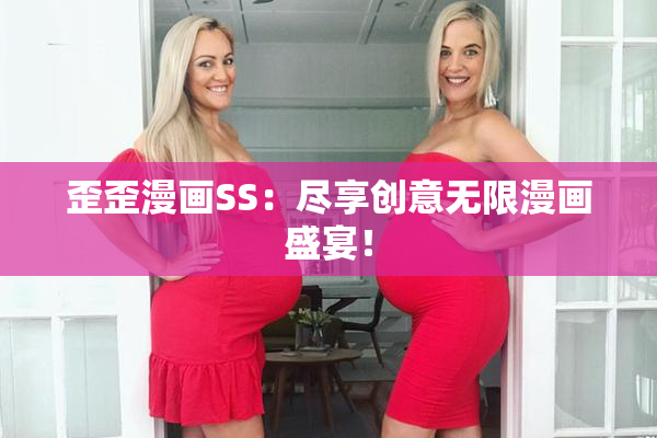 歪歪漫画SS：尽享创意无限漫画盛宴！