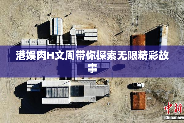 港娱肉H文周带你探索无限精彩故事