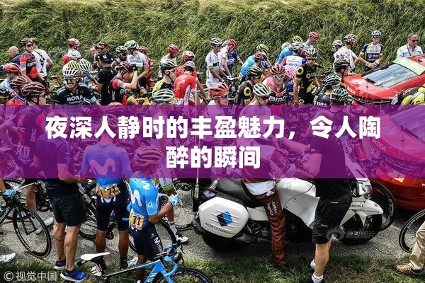 夜深人静时的丰盈魅力，令人陶醉的瞬间