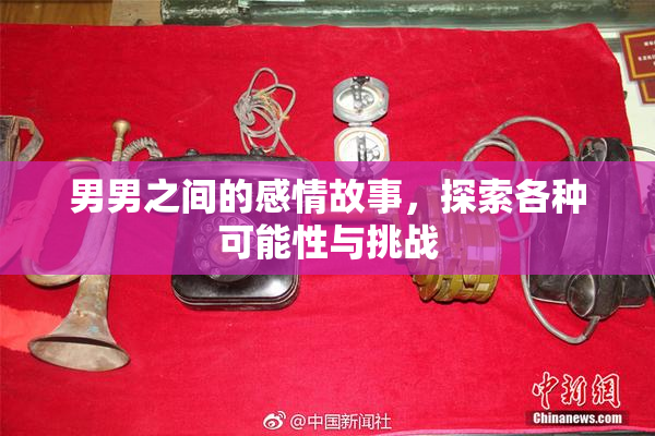 男男之间的感情故事，探索各种可能性与挑战