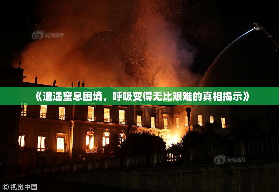 《遭遇窒息困境，呼吸变得无比艰难的真相揭示》