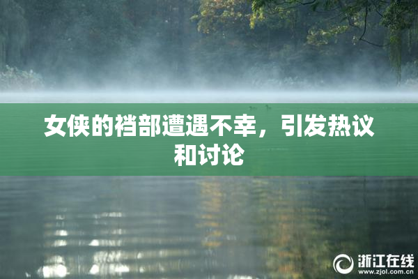 女侠的裆部遭遇不幸，引发热议和讨论