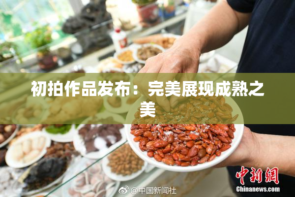 初拍作品发布：完美展现成熟之美